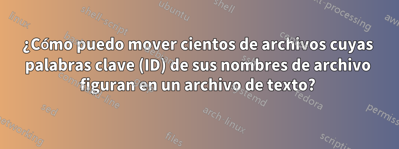 ¿Cómo puedo mover cientos de archivos cuyas palabras clave (ID) de sus nombres de archivo figuran en un archivo de texto?