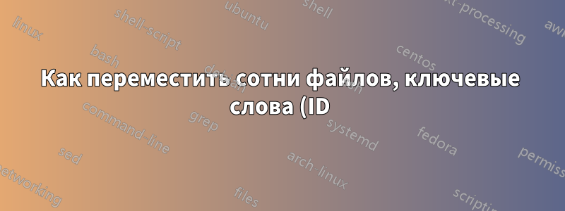 Как переместить сотни файлов, ключевые слова (ID) имен которых указаны в текстовом файле?