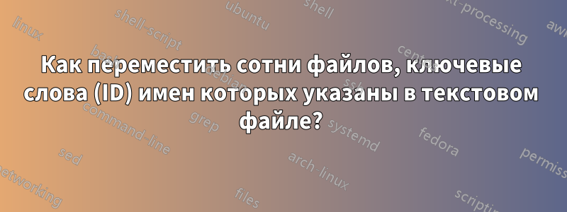 Как переместить сотни файлов, ключевые слова (ID) имен которых указаны в текстовом файле?