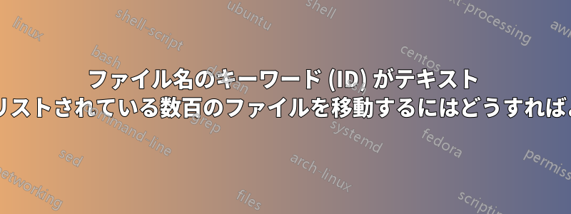 ファイル名のキーワード (ID) がテキスト ファイルにリストされている数百のファイルを移動するにはどうすればよいですか?
