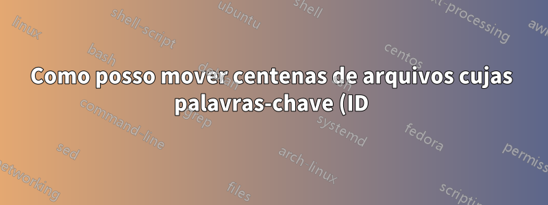 Como posso mover centenas de arquivos cujas palavras-chave (ID) de seus nomes de arquivo estão listadas em um arquivo de texto?