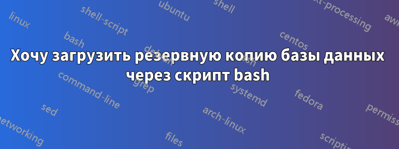 Хочу загрузить резервную копию базы данных через скрипт bash