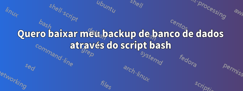 Quero baixar meu backup de banco de dados através do script bash