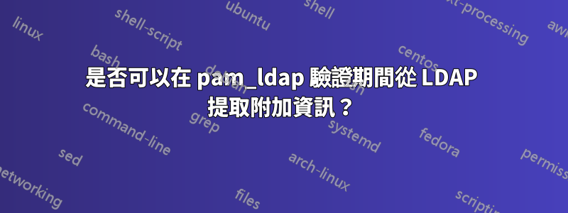 是否可以在 pam_ldap 驗證期間從 LDAP 提取附加資訊？
