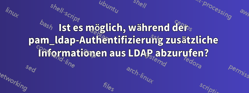 Ist es möglich, während der pam_ldap-Authentifizierung zusätzliche Informationen aus LDAP abzurufen?