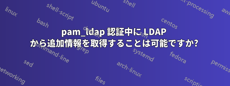 pam_ldap 認証中に LDAP から追加情報を取得することは可能ですか?