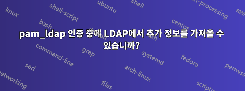 pam_ldap 인증 중에 LDAP에서 추가 정보를 가져올 수 있습니까?