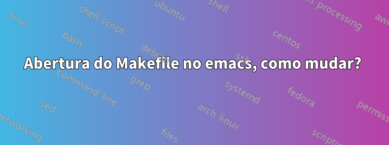 Abertura do Makefile no emacs, como mudar?