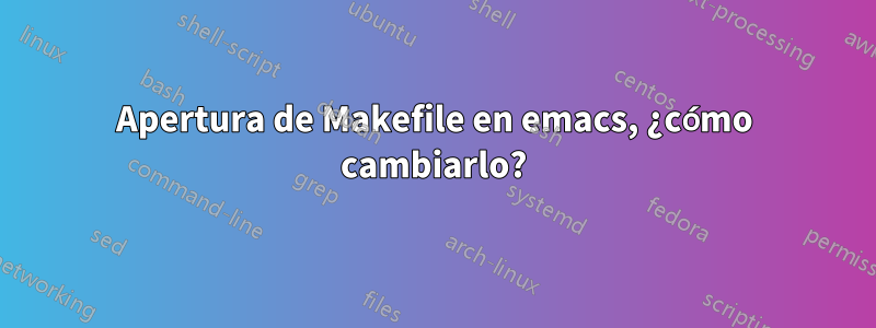 Apertura de Makefile en emacs, ¿cómo cambiarlo?