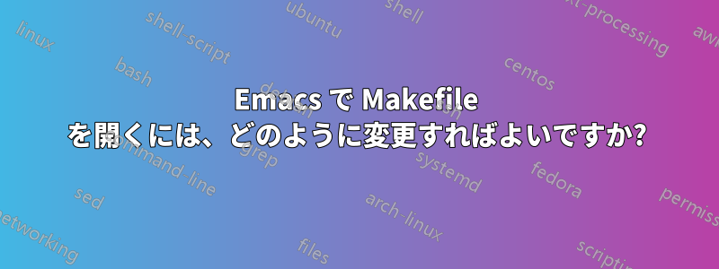 Emacs で Makefile を開くには、どのように変更すればよいですか?