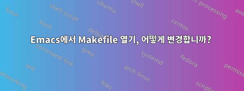 Emacs에서 Makefile 열기, 어떻게 변경합니까?