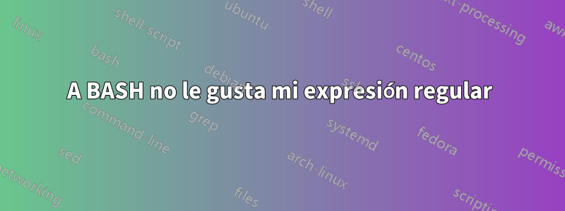 A BASH no le gusta mi expresión regular