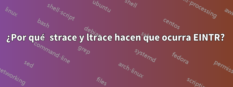 ¿Por qué strace y ltrace hacen que ocurra EINTR?