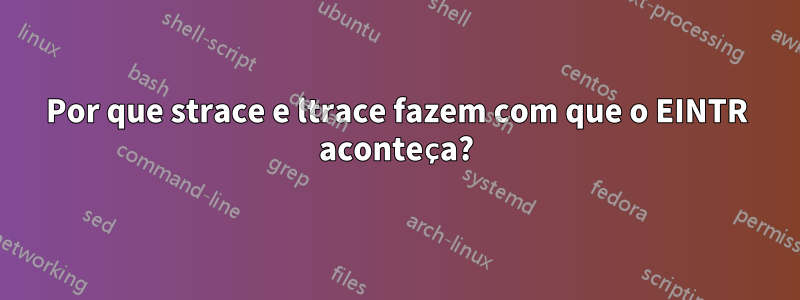 Por que strace e ltrace fazem com que o EINTR aconteça?