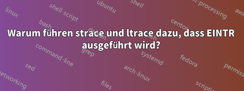 Warum führen strace und ltrace dazu, dass EINTR ausgeführt wird?