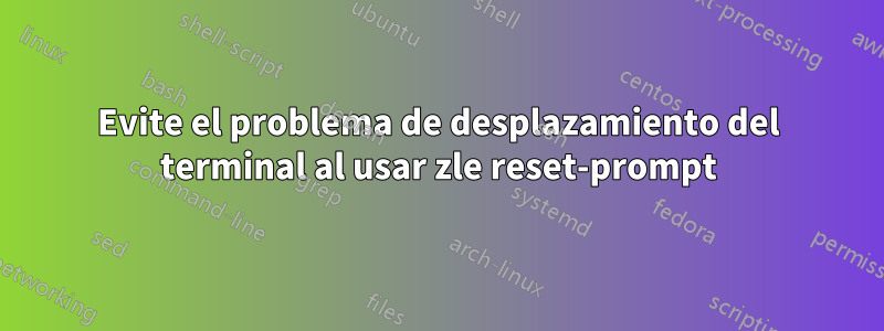 Evite el problema de desplazamiento del terminal al usar zle reset-prompt