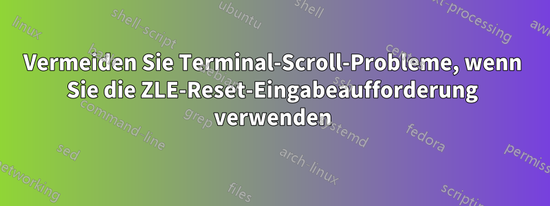 Vermeiden Sie Terminal-Scroll-Probleme, wenn Sie die ZLE-Reset-Eingabeaufforderung verwenden