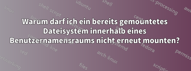Warum darf ich ein bereits gemountetes Dateisystem innerhalb eines Benutzernamensraums nicht erneut mounten?