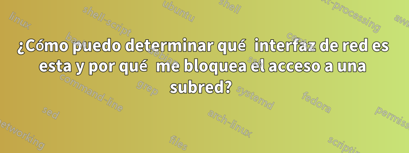 ¿Cómo puedo determinar qué interfaz de red es esta y por qué me bloquea el acceso a una subred? 