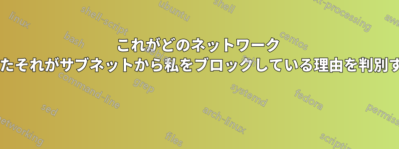 これがどのネットワーク インターフェイスであるか、またそれがサブネットから私をブロックしている理由を判別するにはどうすればよいですか? 