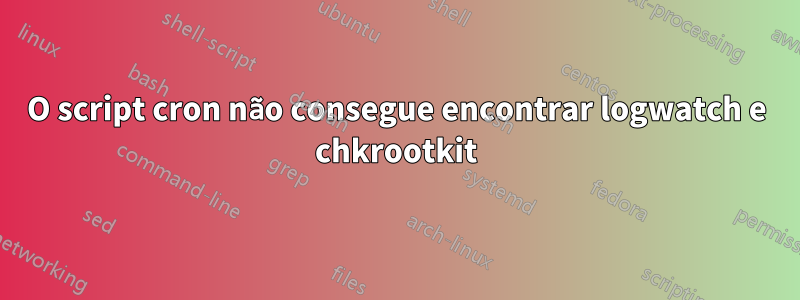 O script cron não consegue encontrar logwatch e chkrootkit