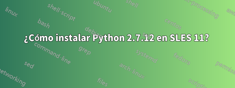 ¿Cómo instalar Python 2.7.12 en SLES 11?