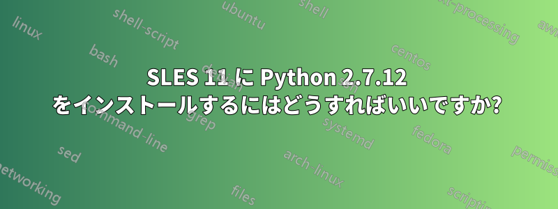 SLES 11 に Python 2.7.12 をインストールするにはどうすればいいですか?