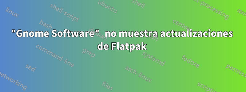 "Gnome Software" no muestra actualizaciones de Flatpak