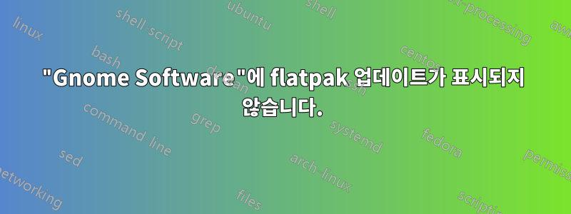 "Gnome Software"에 flatpak 업데이트가 표시되지 않습니다.