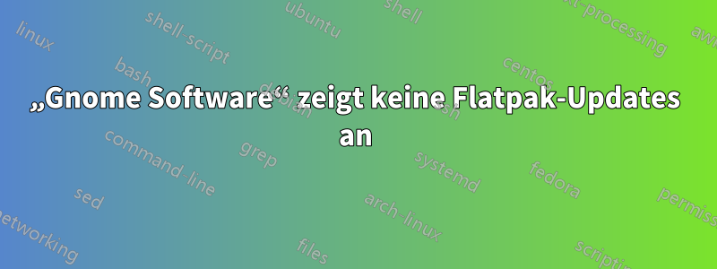 „Gnome Software“ zeigt keine Flatpak-Updates an