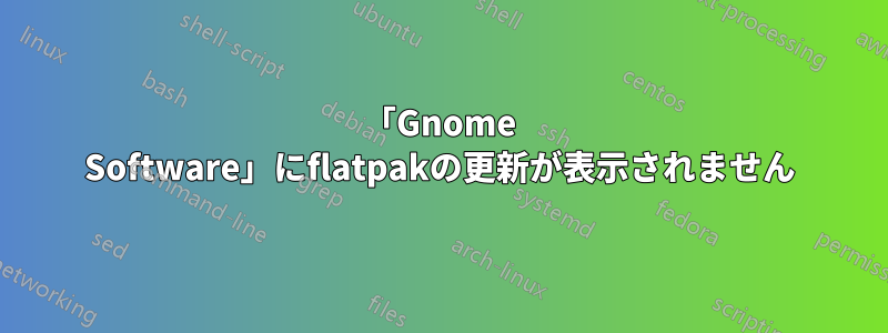 「Gnome Software」にflatpakの更新が表示されません
