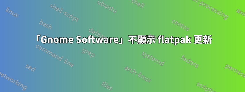 「Gnome Software」不顯示 flatpak 更新