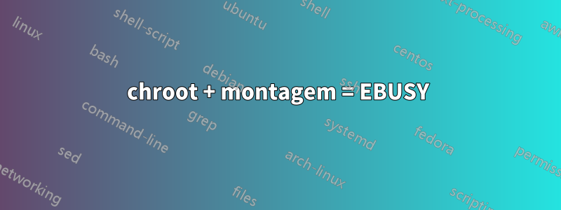 chroot + montagem = EBUSY