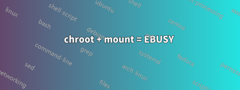 chroot + mount = EBUSY