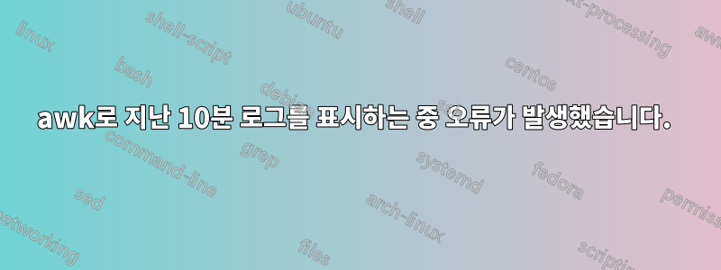 awk로 지난 10분 로그를 표시하는 중 오류가 발생했습니다. 