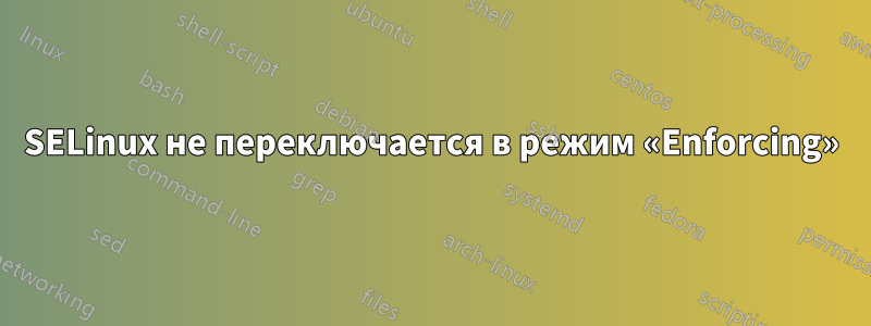 SELinux не переключается в режим «Enforcing»