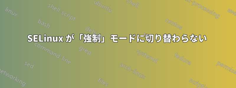 SELinux が「強制」モードに切り替わらない