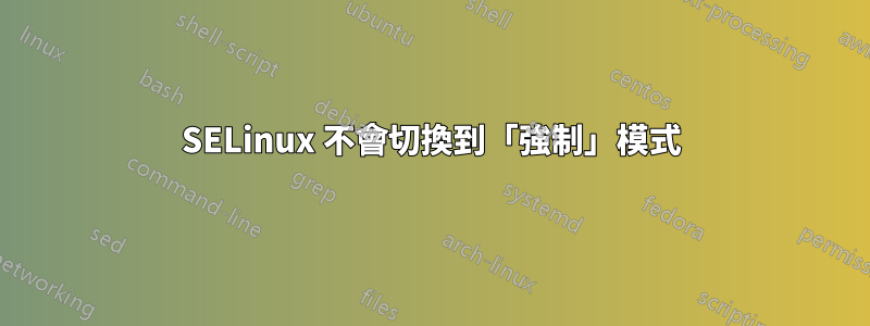 SELinux 不會切換到「強制」模式
