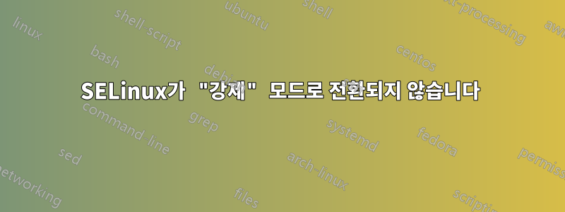 SELinux가 "강제" 모드로 전환되지 않습니다