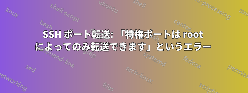 SSH ポート転送: 「特権ポートは root によってのみ転送できます」というエラー