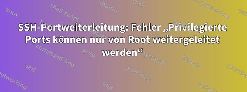 SSH-Portweiterleitung: Fehler „Privilegierte Ports können nur von Root weitergeleitet werden“