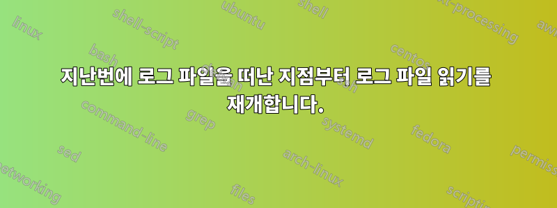 지난번에 로그 파일을 떠난 지점부터 로그 파일 읽기를 재개합니다.