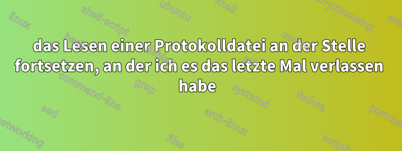 das Lesen einer Protokolldatei an der Stelle fortsetzen, an der ich es das letzte Mal verlassen habe 