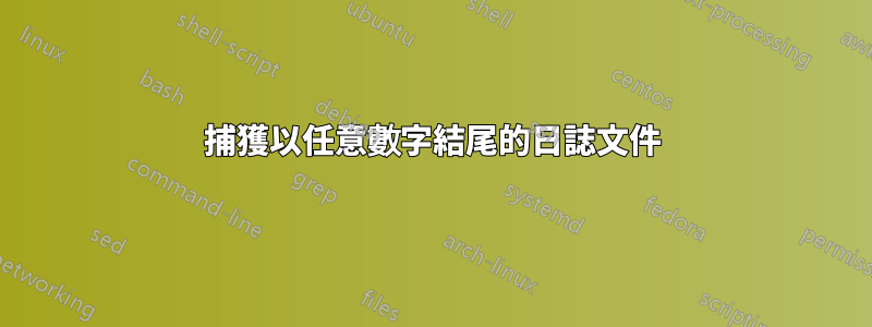 捕獲以任意數字結尾的日誌文件