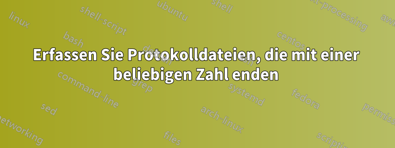 Erfassen Sie Protokolldateien, die mit einer beliebigen Zahl enden