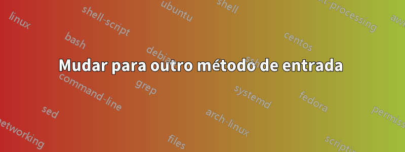 Mudar para outro método de entrada