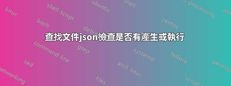 查找文件json檢查是否有產生或執行