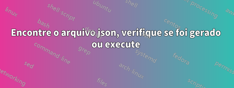 Encontre o arquivo json, verifique se foi gerado ou execute