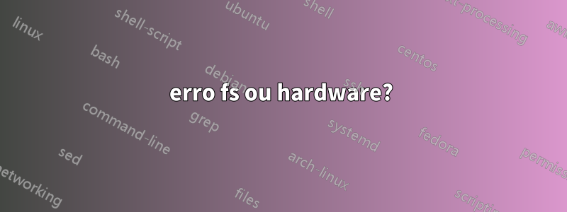 erro fs ou hardware?