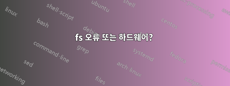 fs 오류 또는 하드웨어?